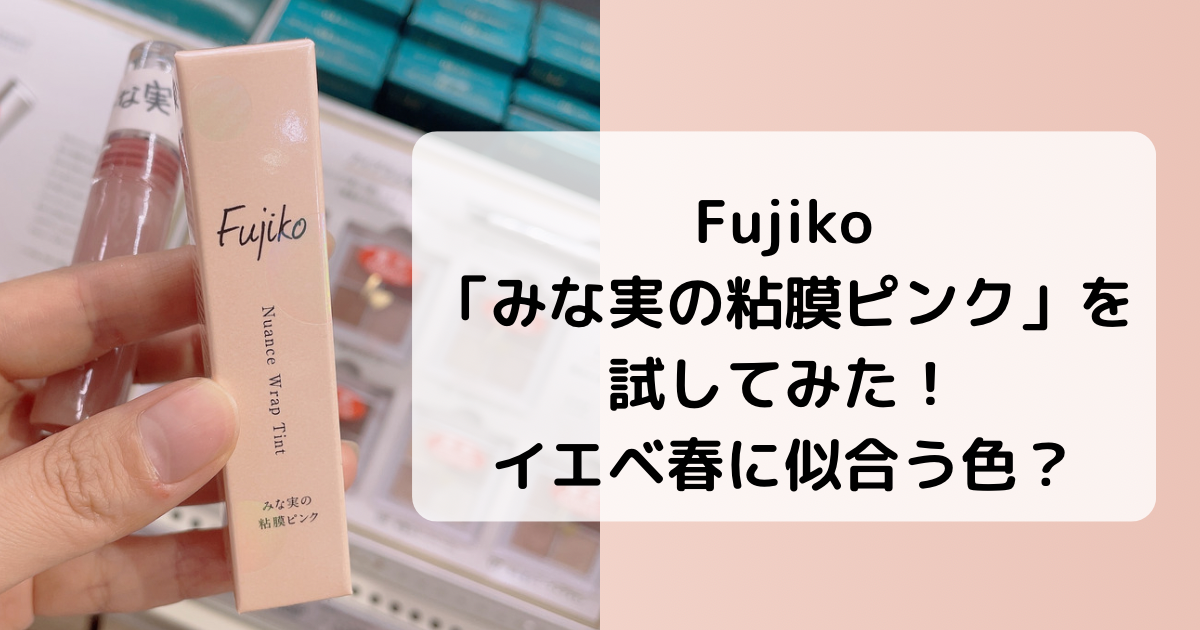 【イエベ春】大人気Fujiko（フジコ）「みな実の粘膜ピンク」を試してみた！おすすめの人や口コミも調査！