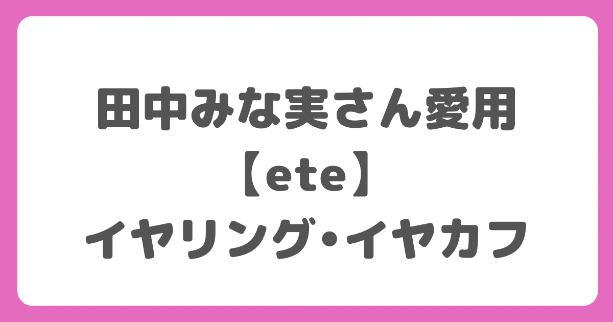 田中みな実さん愛用【ete】イヤカフ・イヤリング3選！インスタライブ  