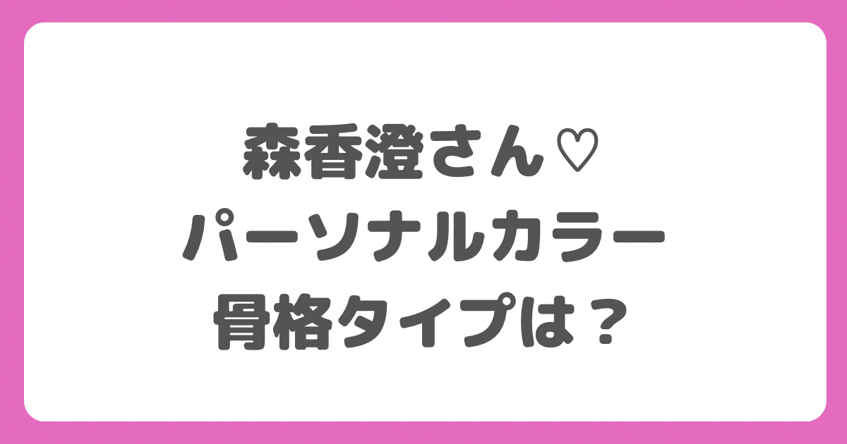 あざとかわいい♡森香澄さんのパーソナルカラー・骨格は？ - flowerish 